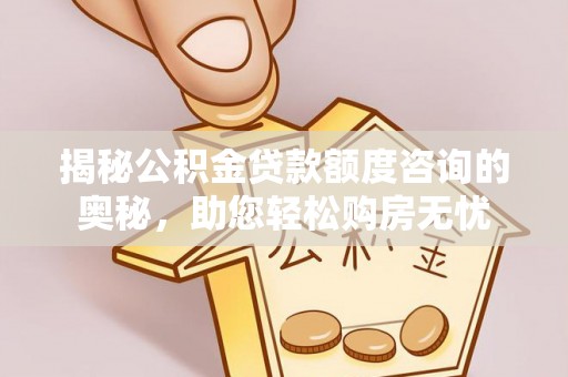 皇姑揭秘公积金贷款额度咨询的奥秘，助您轻松购房无忧