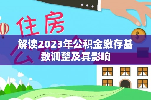 皇姑解读2023年公积金缴存基数调整及其影响