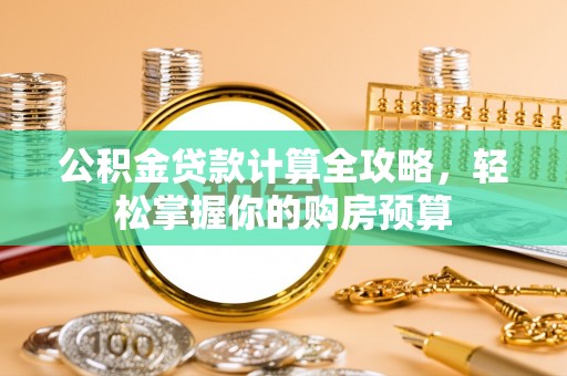 皇姑公积金贷款计算全攻略，轻松掌握你的购房预算