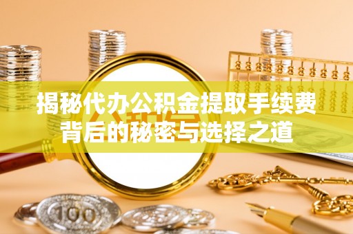皇姑揭秘代办公积金提取手续费背后的秘密与选择之道