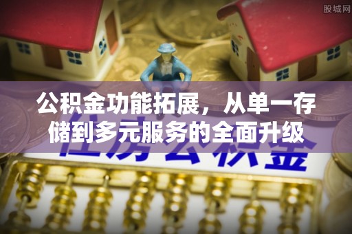 皇姑公积金功能拓展，从单一存储到多元服务的全面升级