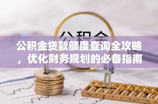 皇姑公积金贷款额度查询全攻略，优化财务规划的必备指南