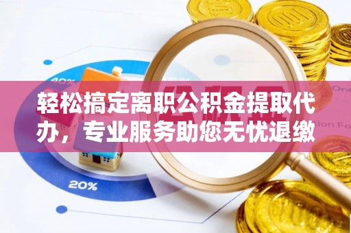 皇姑轻松搞定离职公积金提取代办，专业服务助您无忧退缴