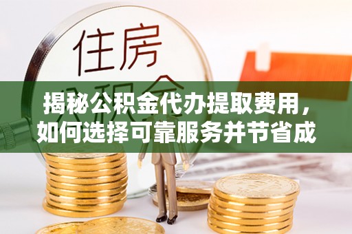 皇姑揭秘公积金代办提取费用，如何选择可靠服务并节省成本