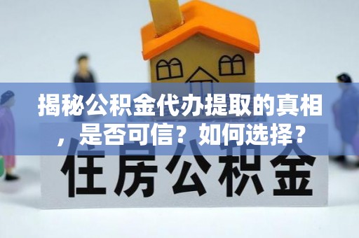皇姑揭秘公积金代办提取的真相，是否可信？如何选择？