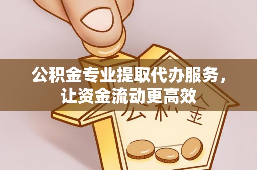 皇姑公积金专业提取代办服务，让资金流动更高效