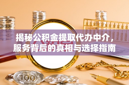 皇姑揭秘公积金提取代办中介，服务背后的真相与选择指南
