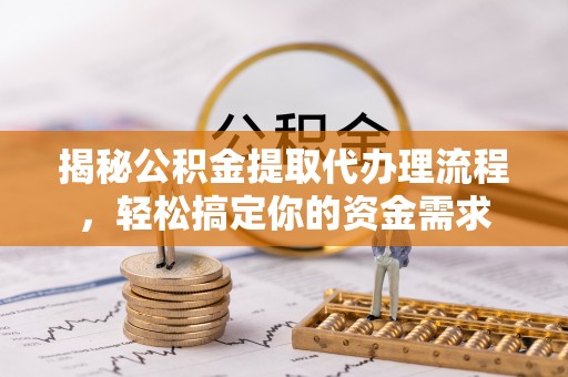 皇姑揭秘公积金提取代办理流程，轻松搞定你的资金需求