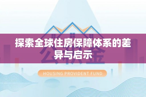 皇姑探索全球住房保障体系的差异与启示