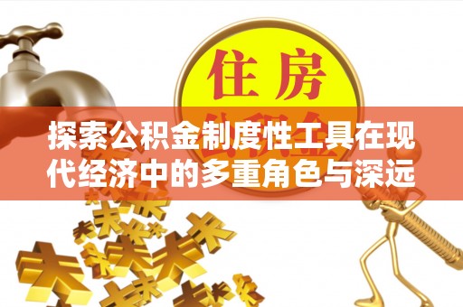 皇姑探索公积金制度性工具在现代经济中的多重角色与深远影响