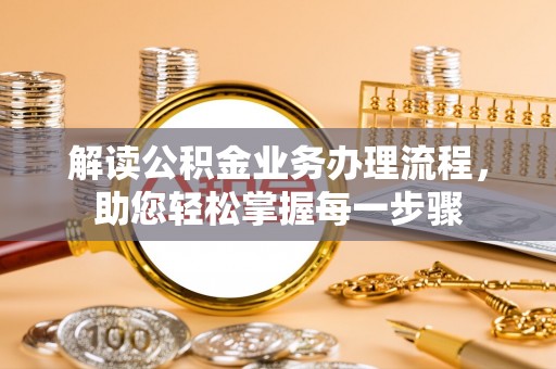 皇姑解读公积金业务办理流程，助您轻松掌握每一步骤