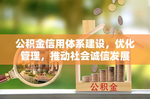 皇姑公积金信用体系建设，优化管理，推动社会诚信发展