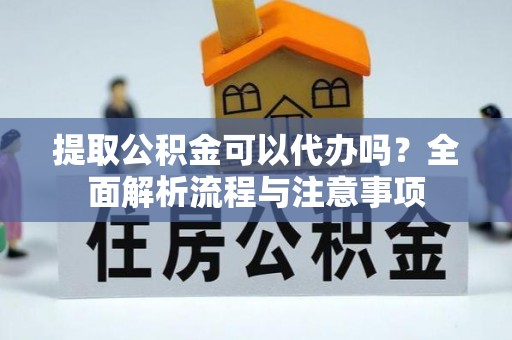 皇姑提取公积金可以代办吗？全面解析流程与注意事项