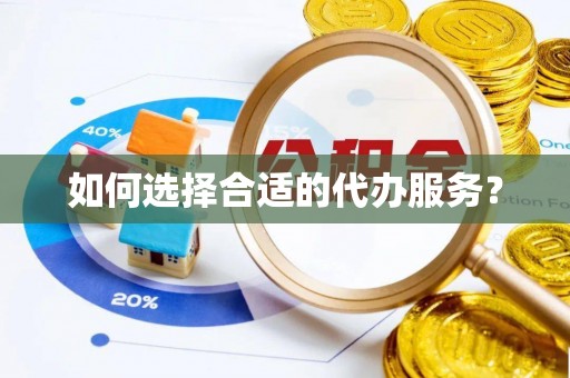 皇姑如何选择合适的代办服务？