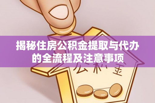 皇姑揭秘住房公积金提取与代办的全流程及注意事项