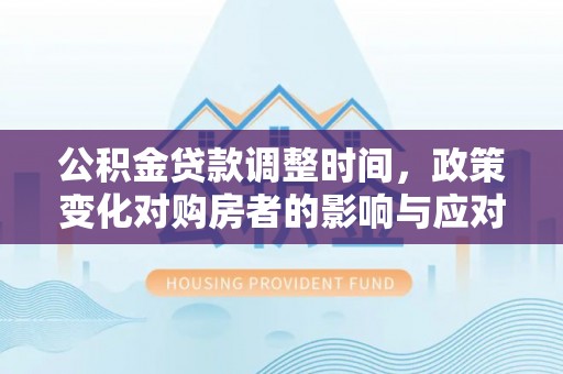 皇姑公积金贷款调整时间，政策变化对购房者的影响与应对策略