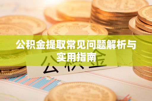 皇姑公积金提取常见问题解析与实用指南