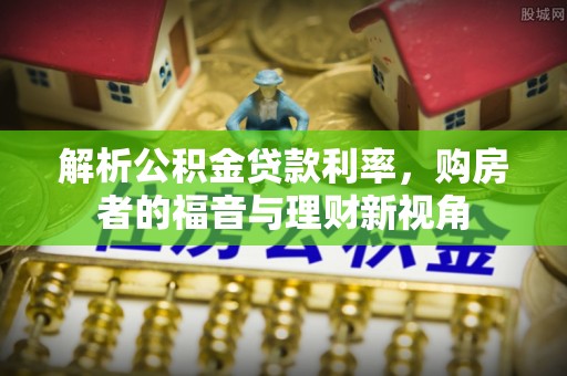 皇姑解析公积金贷款利率，购房者的福音与理财新视角