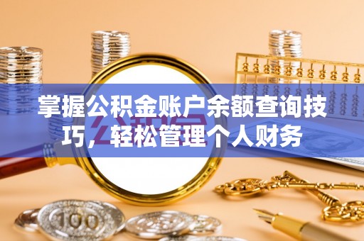 皇姑掌握公积金账户余额查询技巧，轻松管理个人财务