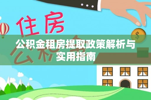 皇姑公积金租房提取政策解析与实用指南