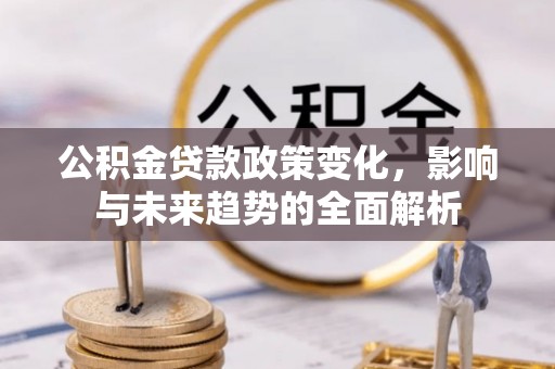皇姑公积金贷款政策变化，影响与未来趋势的全面解析
