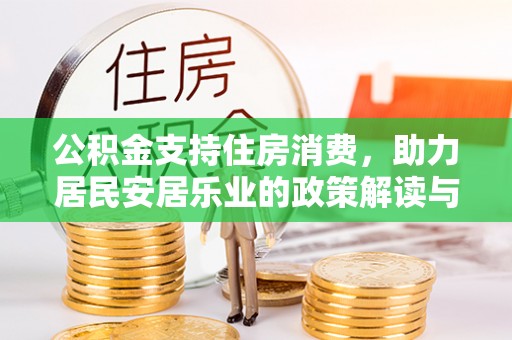 皇姑公积金支持住房消费，助力居民安居乐业的政策解读与展望