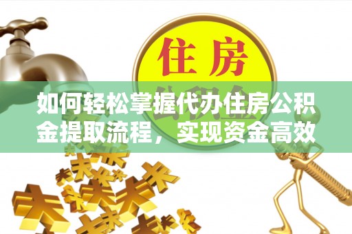 皇姑如何轻松掌握代办住房公积金提取流程，实现资金高效利用