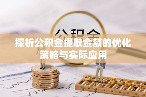 皇姑探析公积金提取金额的优化策略与实际应用