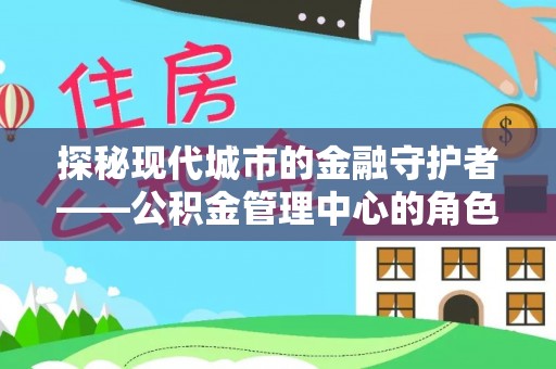 皇姑探秘现代城市的金融守护者——公积金管理中心的角色与使命