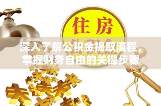 皇姑深入了解公积金提取流程，掌握财务自由的关键步骤