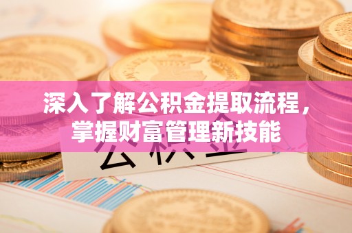 皇姑深入了解公积金提取流程，掌握财富管理新技能