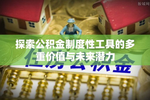 皇姑探索公积金制度性工具的多重价值与未来潜力