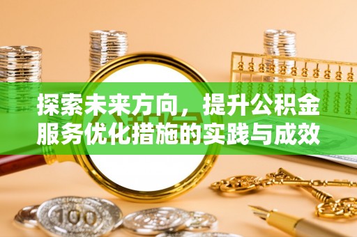 皇姑探索未来方向，提升公积金服务优化措施的实践与成效