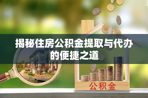 皇姑揭秘住房公积金提取与代办的便捷之道