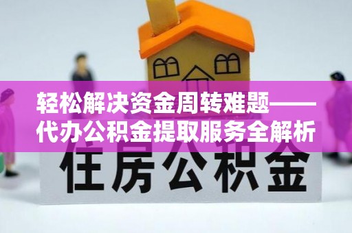 皇姑轻松解决资金周转难题——代办公积金提取服务全解析