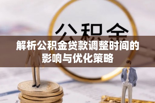 皇姑解析公积金贷款调整时间的影响与优化策略