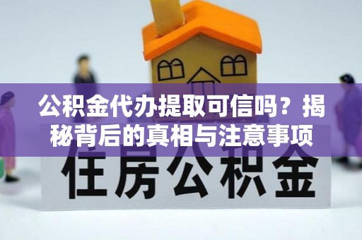 皇姑公积金代办提取可信吗？揭秘背后的真相与注意事项