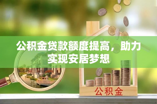 皇姑公积金贷款额度提高，助力实现安居梦想
