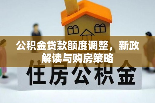 皇姑公积金贷款额度调整，新政解读与购房策略