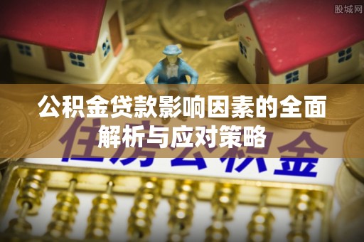 皇姑公积金贷款影响因素的全面解析与应对策略