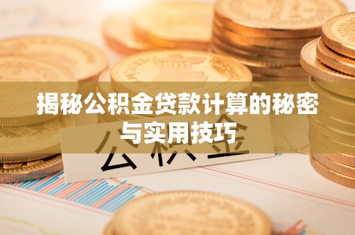 皇姑揭秘公积金贷款计算的秘密与实用技巧