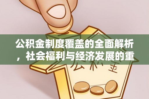 皇姑公积金制度覆盖的全面解析，社会福利与经济发展的重要纽带