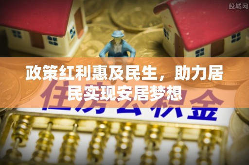 皇姑政策红利惠及民生，助力居民实现安居梦想