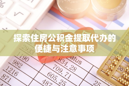 皇姑探索住房公积金提取代办的便捷与注意事项
