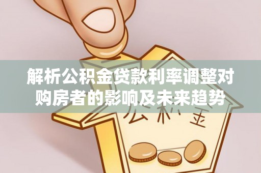 皇姑解析公积金贷款利率调整对购房者的影响及未来趋势