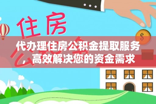 皇姑代办理住房公积金提取服务，高效解决您的资金需求
