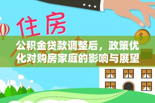 皇姑公积金贷款调整后，政策优化对购房家庭的影响与展望