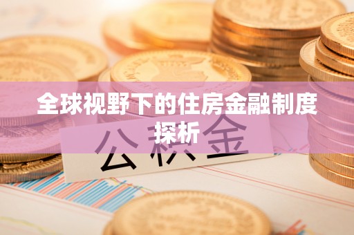 皇姑全球视野下的住房金融制度探析