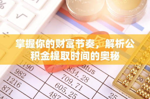 皇姑掌握你的财富节奏，解析公积金提取时间的奥秘