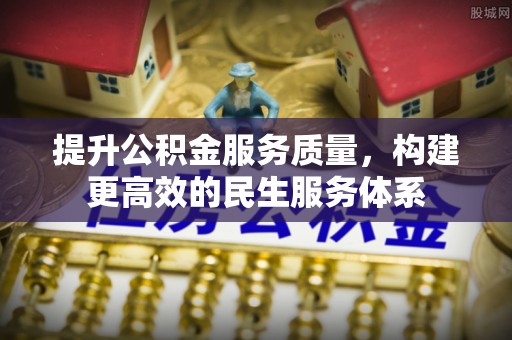 皇姑提升公积金服务质量，构建更高效的民生服务体系